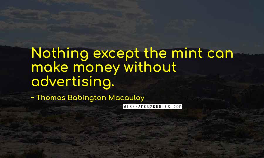 Thomas Babington Macaulay Quotes: Nothing except the mint can make money without advertising.