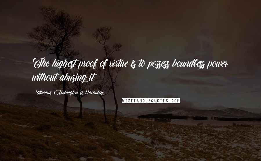 Thomas Babington Macaulay Quotes: The highest proof of virtue is to possess boundless power without abusing it.