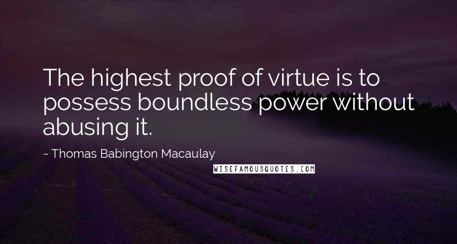 Thomas Babington Macaulay Quotes: The highest proof of virtue is to possess boundless power without abusing it.