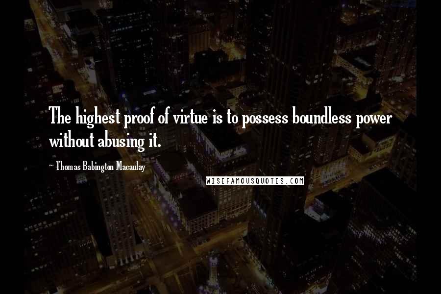 Thomas Babington Macaulay Quotes: The highest proof of virtue is to possess boundless power without abusing it.