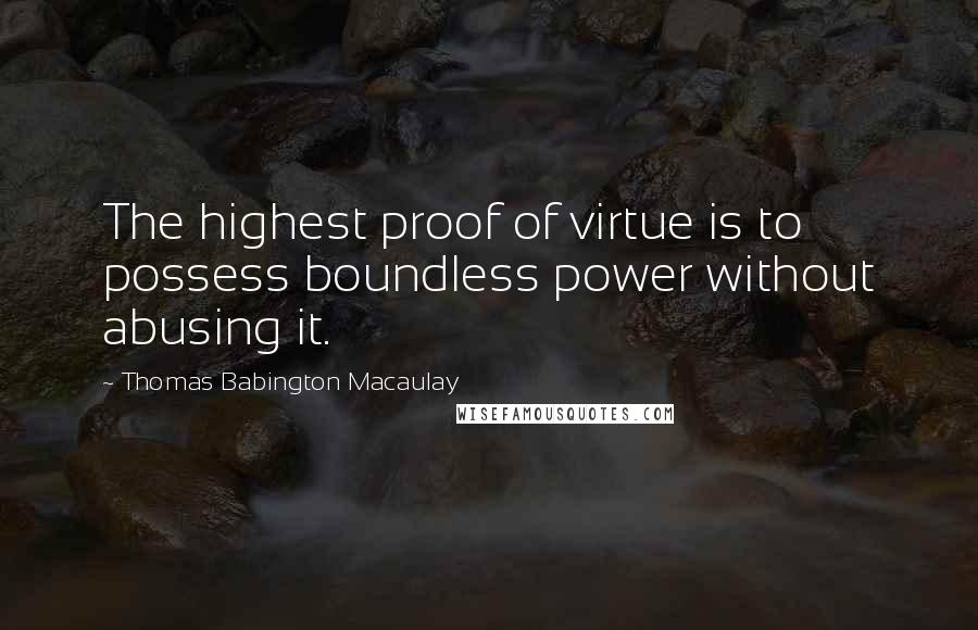 Thomas Babington Macaulay Quotes: The highest proof of virtue is to possess boundless power without abusing it.