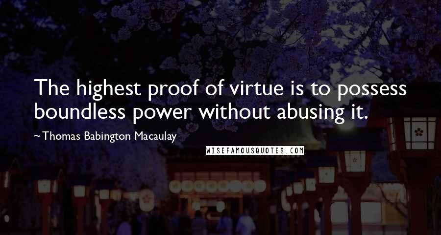 Thomas Babington Macaulay Quotes: The highest proof of virtue is to possess boundless power without abusing it.