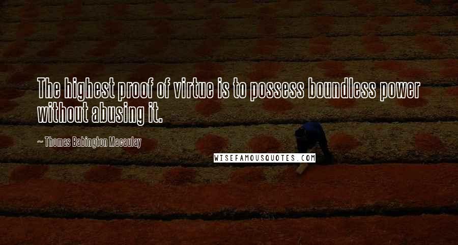 Thomas Babington Macaulay Quotes: The highest proof of virtue is to possess boundless power without abusing it.