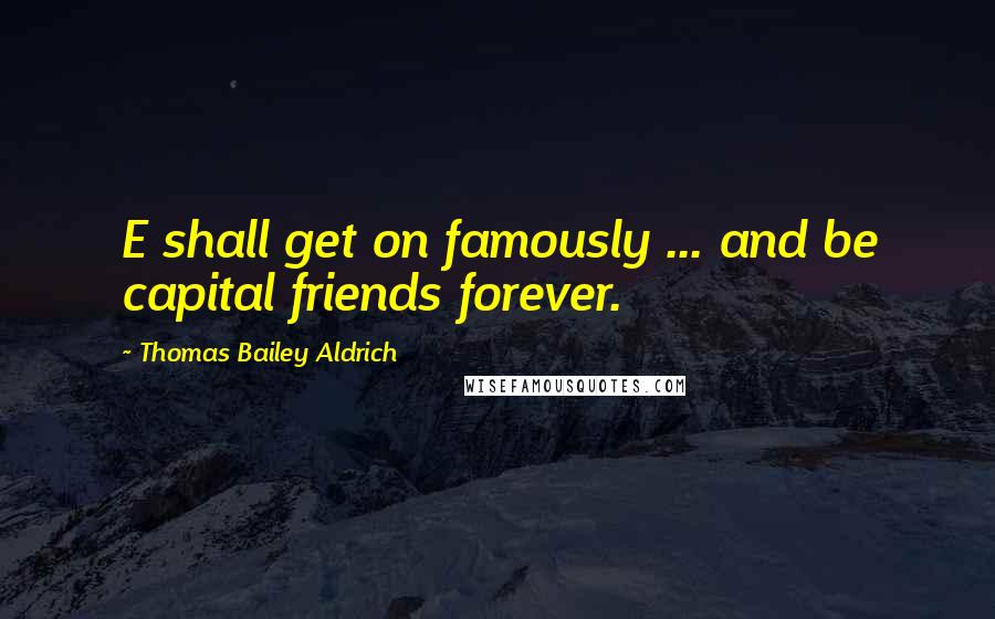 Thomas Bailey Aldrich Quotes: E shall get on famously ... and be capital friends forever.