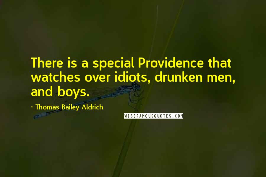 Thomas Bailey Aldrich Quotes: There is a special Providence that watches over idiots, drunken men, and boys.