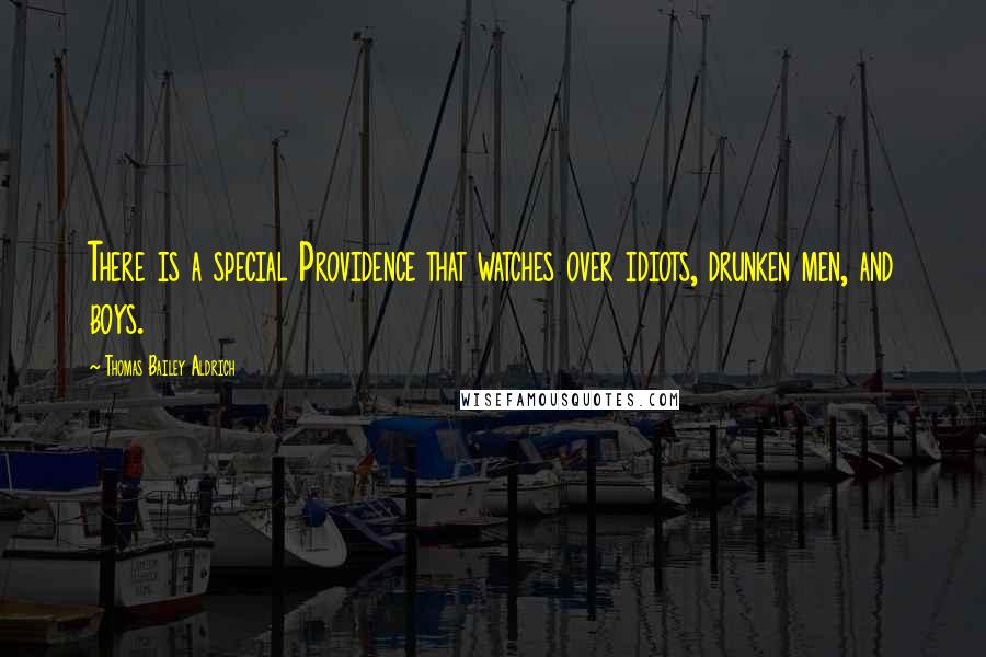 Thomas Bailey Aldrich Quotes: There is a special Providence that watches over idiots, drunken men, and boys.