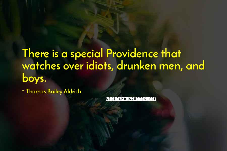 Thomas Bailey Aldrich Quotes: There is a special Providence that watches over idiots, drunken men, and boys.