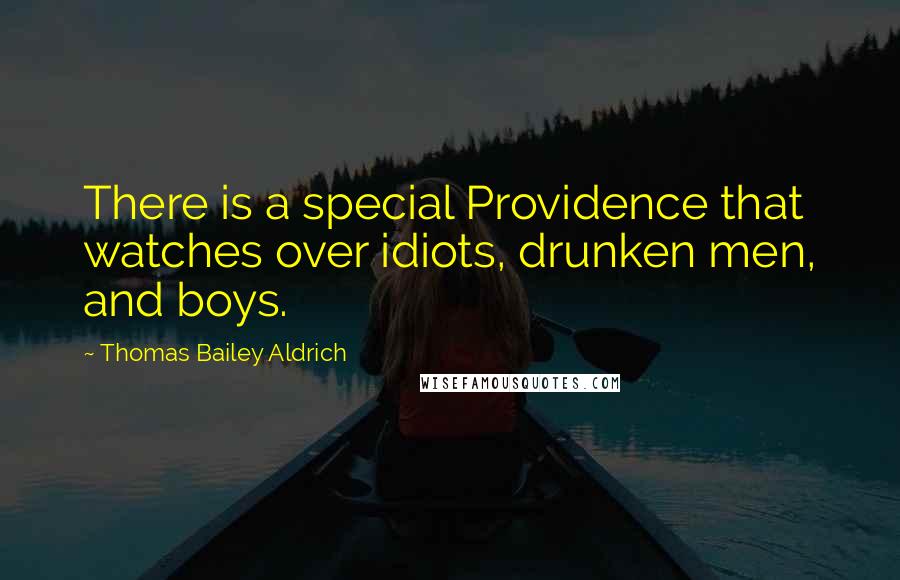 Thomas Bailey Aldrich Quotes: There is a special Providence that watches over idiots, drunken men, and boys.