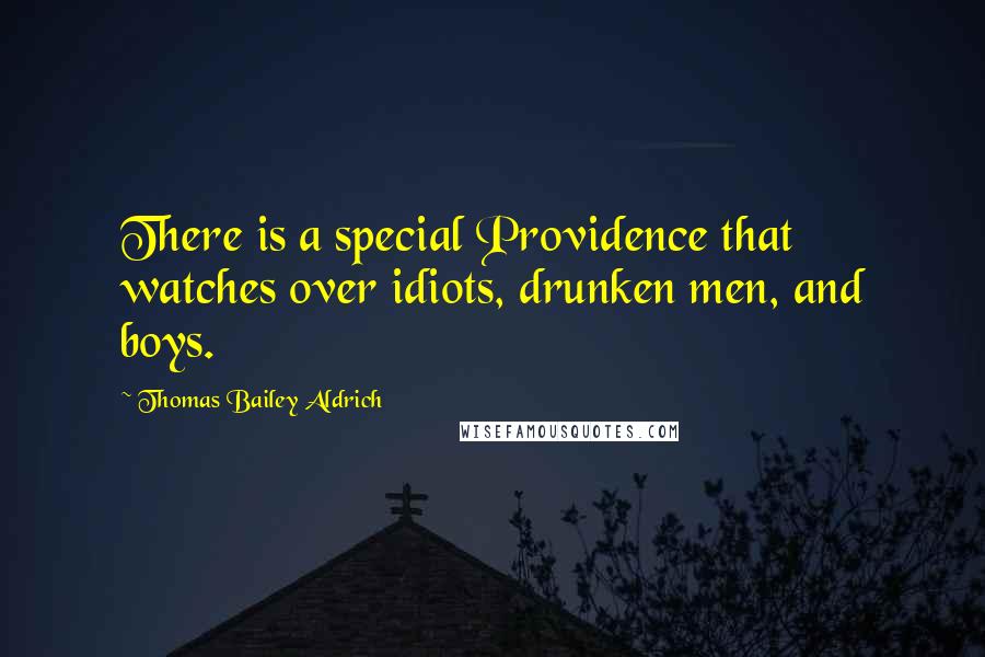 Thomas Bailey Aldrich Quotes: There is a special Providence that watches over idiots, drunken men, and boys.