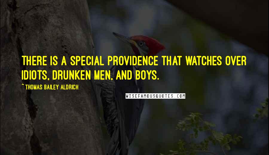 Thomas Bailey Aldrich Quotes: There is a special Providence that watches over idiots, drunken men, and boys.