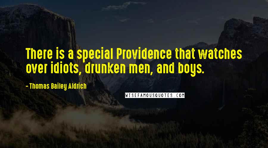 Thomas Bailey Aldrich Quotes: There is a special Providence that watches over idiots, drunken men, and boys.