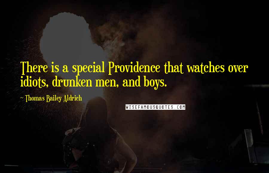 Thomas Bailey Aldrich Quotes: There is a special Providence that watches over idiots, drunken men, and boys.