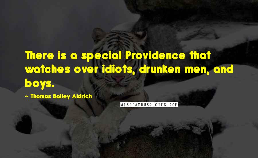 Thomas Bailey Aldrich Quotes: There is a special Providence that watches over idiots, drunken men, and boys.