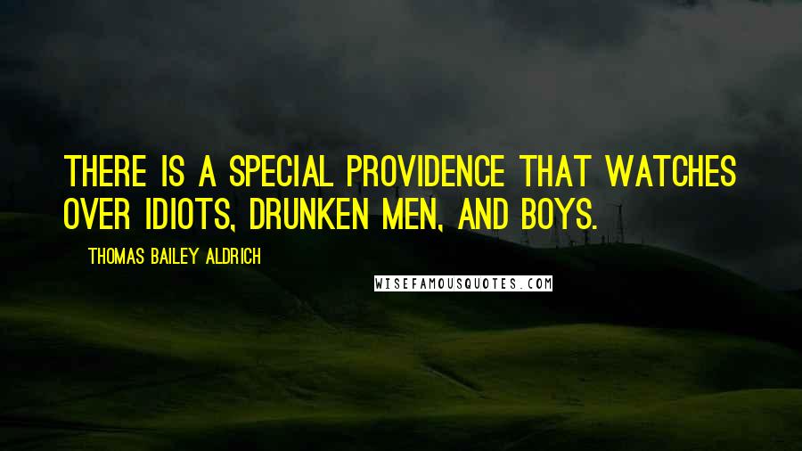 Thomas Bailey Aldrich Quotes: There is a special Providence that watches over idiots, drunken men, and boys.