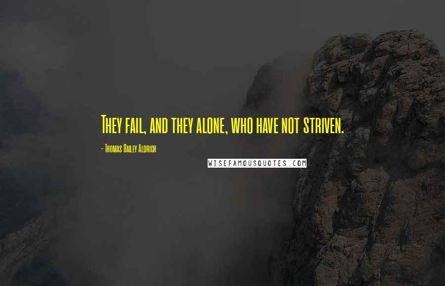 Thomas Bailey Aldrich Quotes: They fail, and they alone, who have not striven.