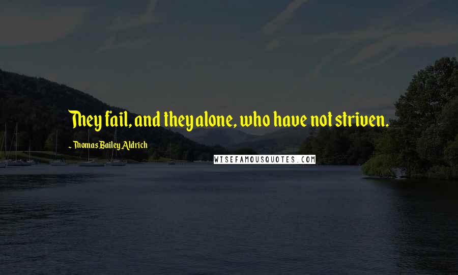 Thomas Bailey Aldrich Quotes: They fail, and they alone, who have not striven.