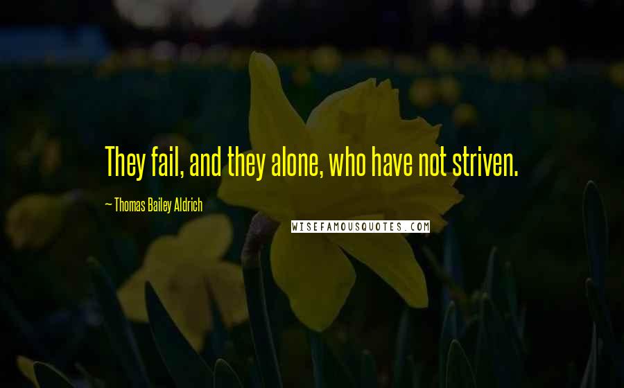 Thomas Bailey Aldrich Quotes: They fail, and they alone, who have not striven.