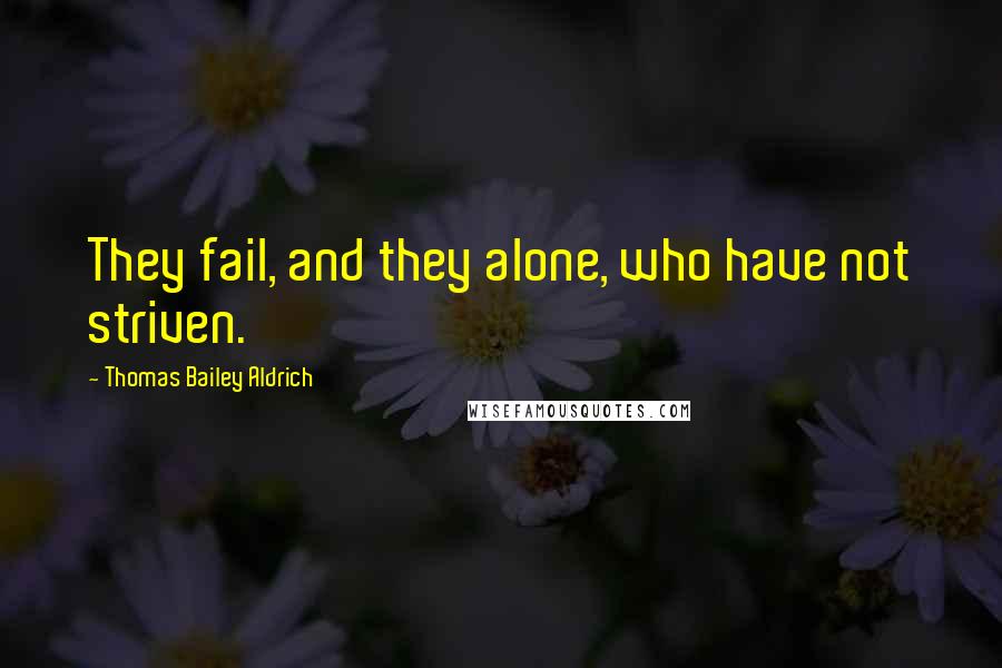 Thomas Bailey Aldrich Quotes: They fail, and they alone, who have not striven.