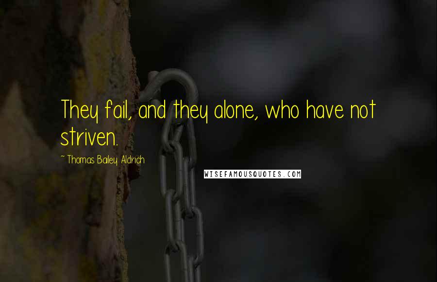 Thomas Bailey Aldrich Quotes: They fail, and they alone, who have not striven.