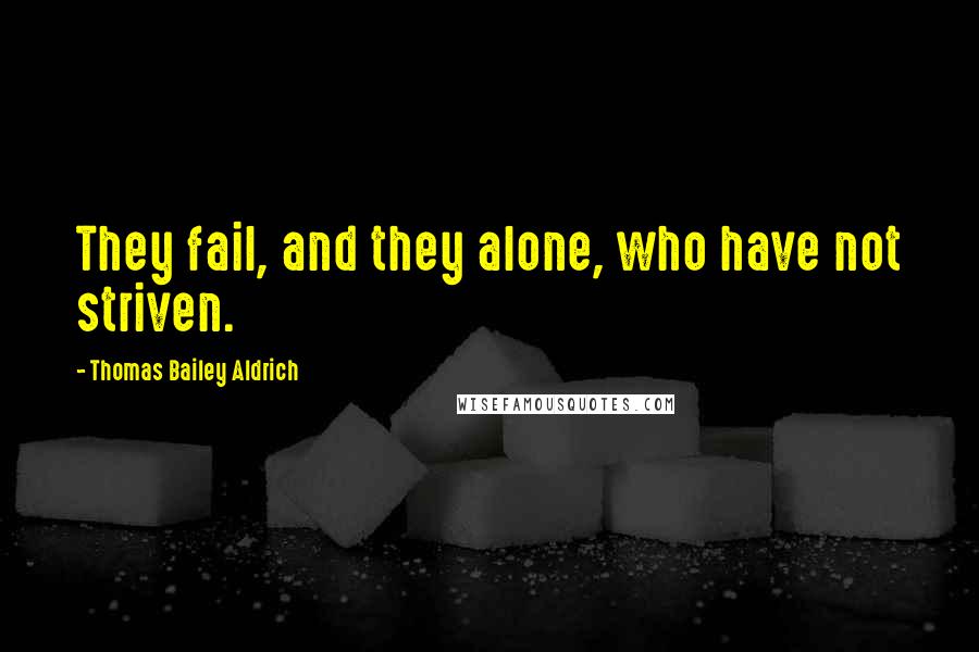 Thomas Bailey Aldrich Quotes: They fail, and they alone, who have not striven.