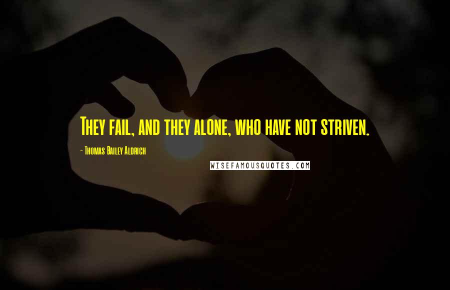 Thomas Bailey Aldrich Quotes: They fail, and they alone, who have not striven.