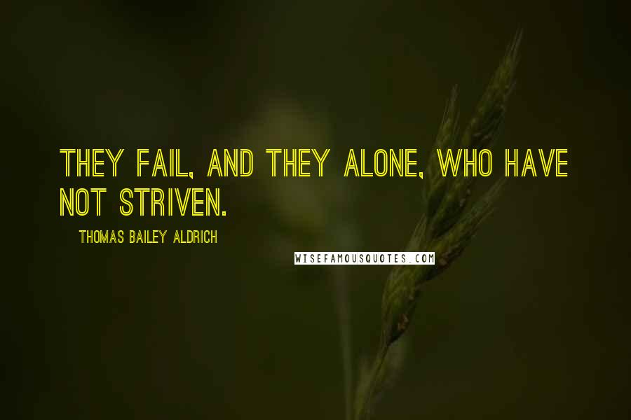 Thomas Bailey Aldrich Quotes: They fail, and they alone, who have not striven.