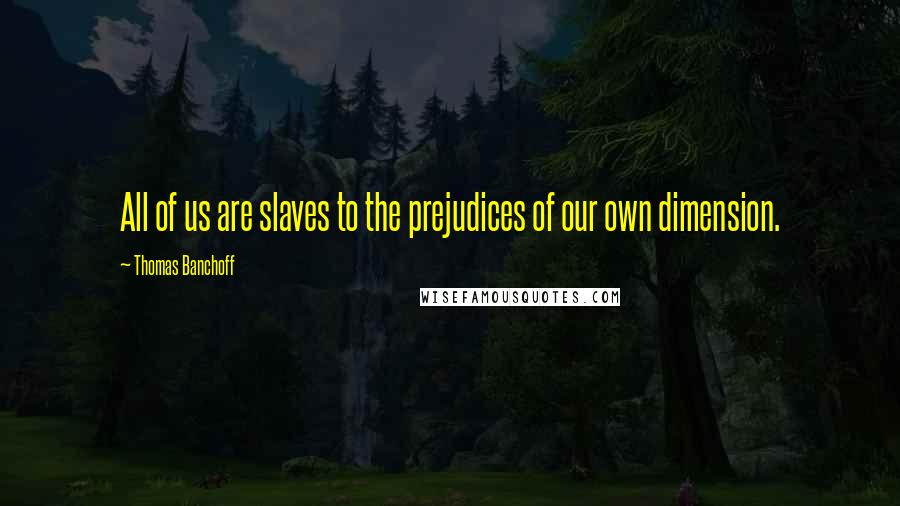 Thomas Banchoff Quotes: All of us are slaves to the prejudices of our own dimension.