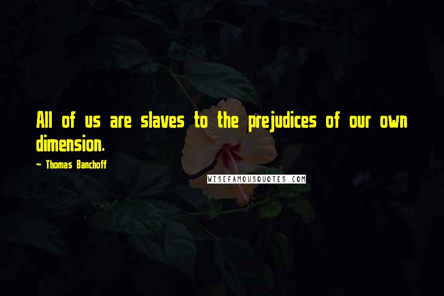 Thomas Banchoff Quotes: All of us are slaves to the prejudices of our own dimension.