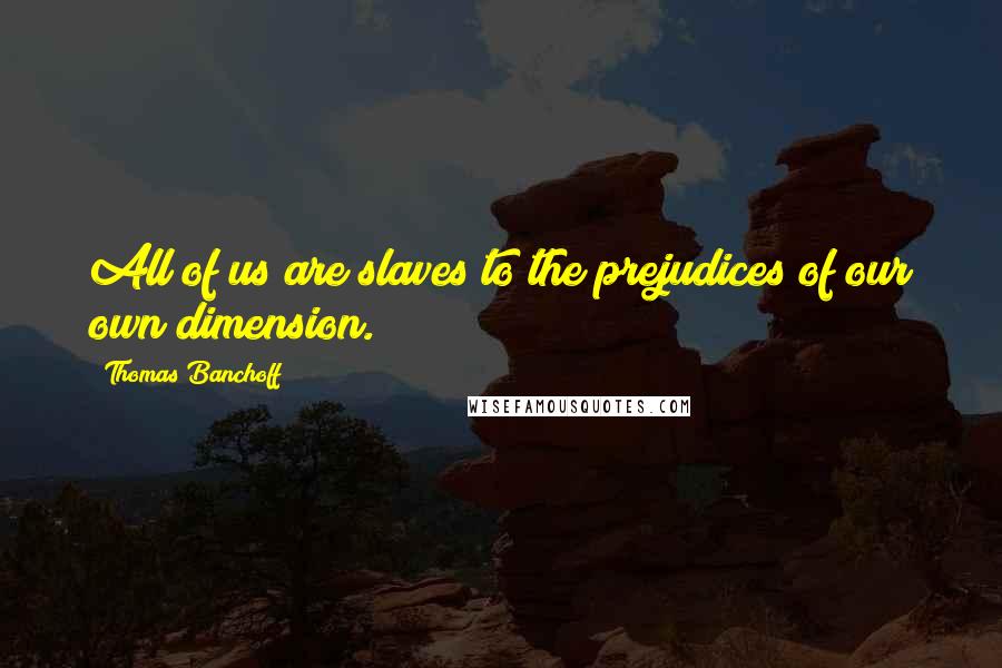 Thomas Banchoff Quotes: All of us are slaves to the prejudices of our own dimension.