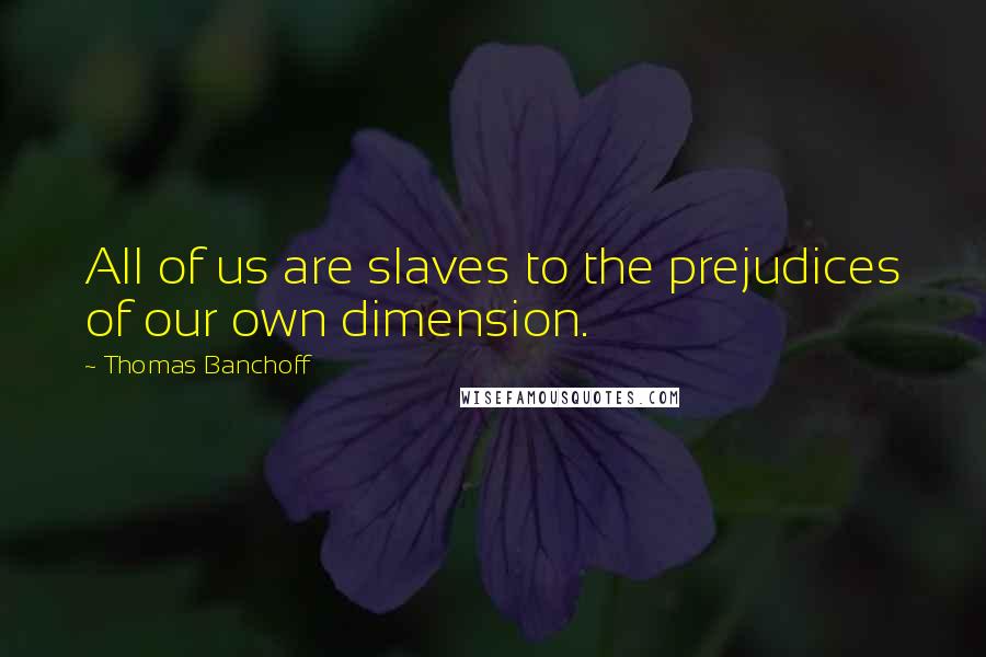 Thomas Banchoff Quotes: All of us are slaves to the prejudices of our own dimension.