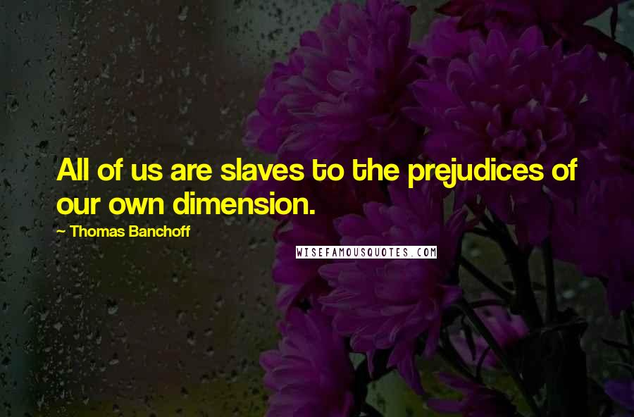 Thomas Banchoff Quotes: All of us are slaves to the prejudices of our own dimension.