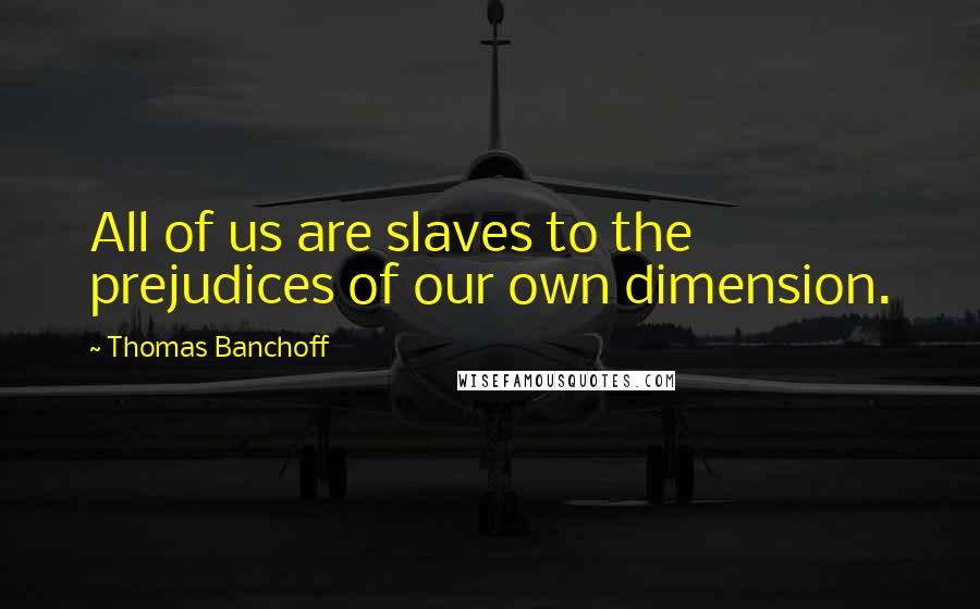 Thomas Banchoff Quotes: All of us are slaves to the prejudices of our own dimension.