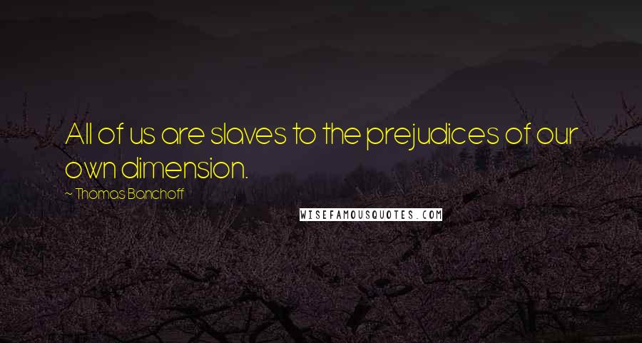 Thomas Banchoff Quotes: All of us are slaves to the prejudices of our own dimension.