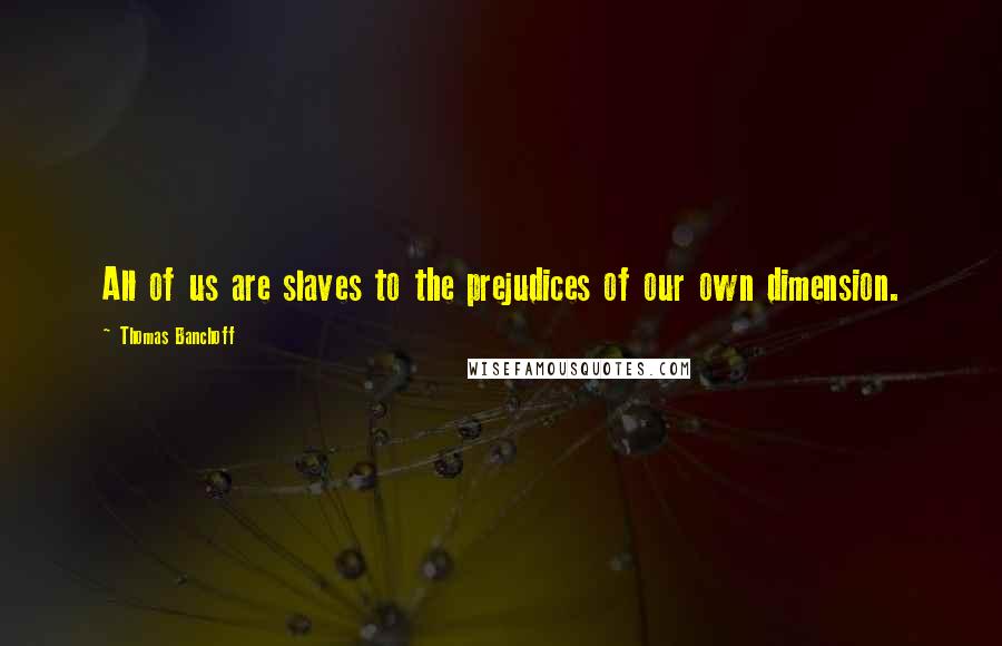 Thomas Banchoff Quotes: All of us are slaves to the prejudices of our own dimension.