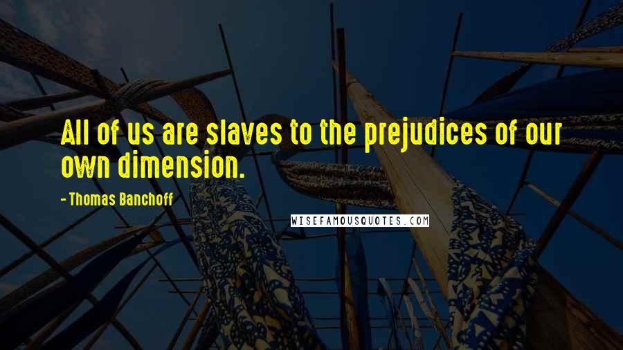 Thomas Banchoff Quotes: All of us are slaves to the prejudices of our own dimension.