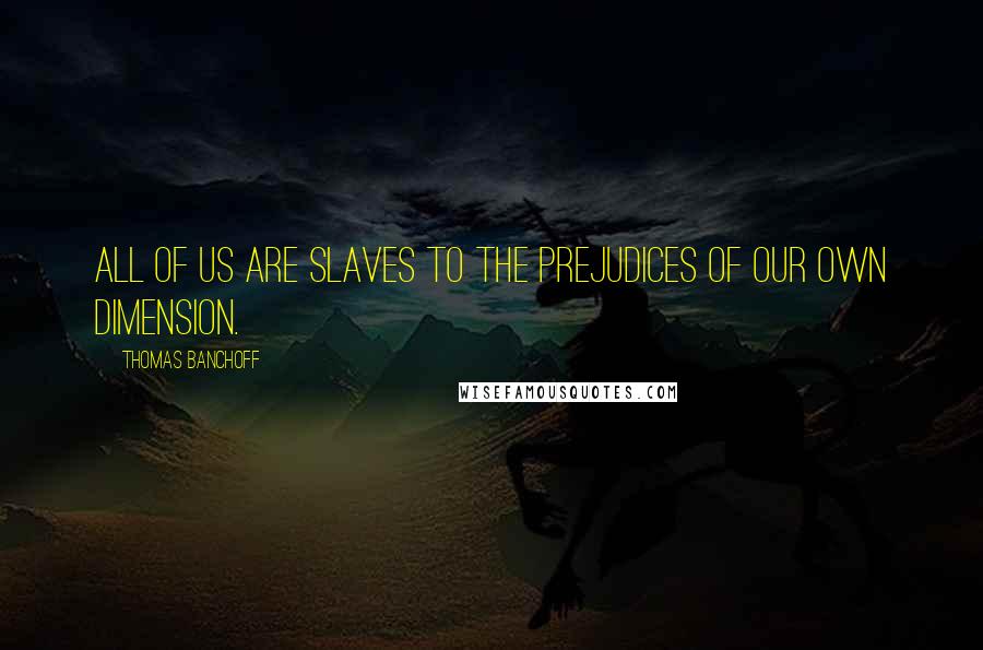 Thomas Banchoff Quotes: All of us are slaves to the prejudices of our own dimension.