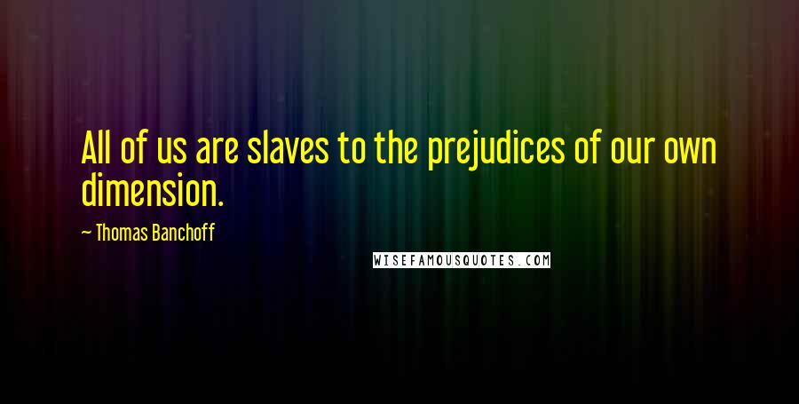 Thomas Banchoff Quotes: All of us are slaves to the prejudices of our own dimension.