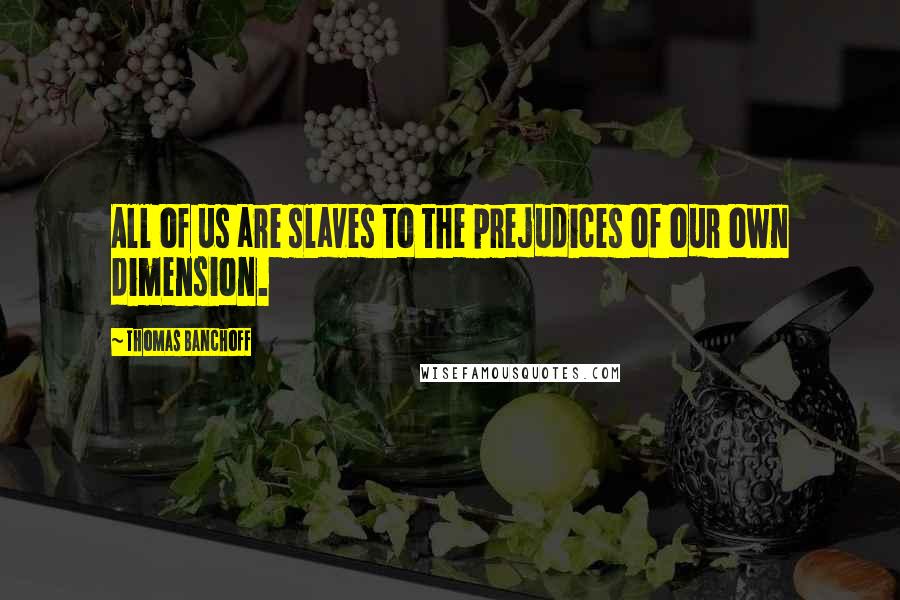 Thomas Banchoff Quotes: All of us are slaves to the prejudices of our own dimension.