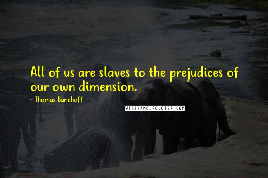 Thomas Banchoff Quotes: All of us are slaves to the prejudices of our own dimension.