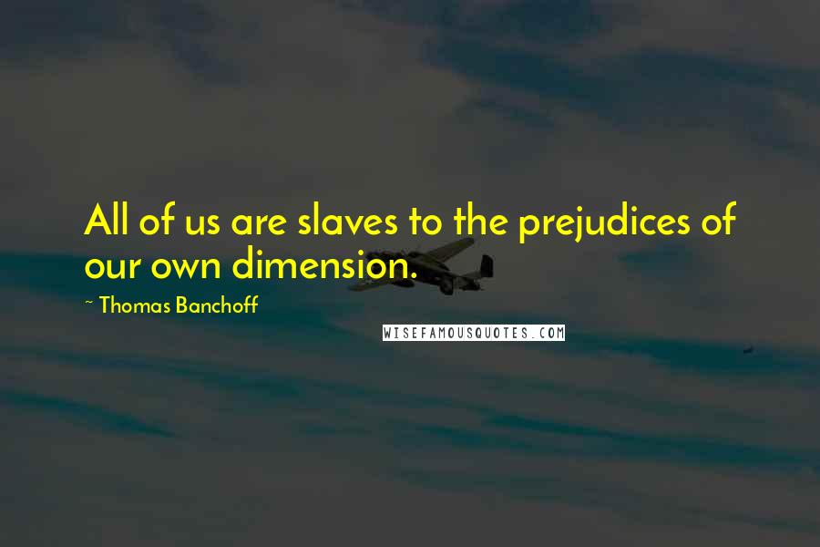 Thomas Banchoff Quotes: All of us are slaves to the prejudices of our own dimension.