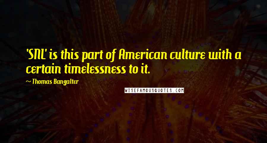 Thomas Bangalter Quotes: 'SNL' is this part of American culture with a certain timelessness to it.