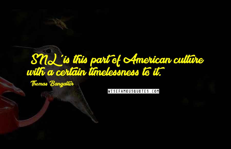 Thomas Bangalter Quotes: 'SNL' is this part of American culture with a certain timelessness to it.