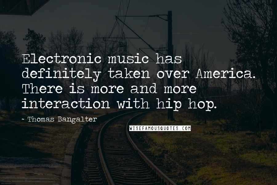 Thomas Bangalter Quotes: Electronic music has definitely taken over America. There is more and more interaction with hip hop.