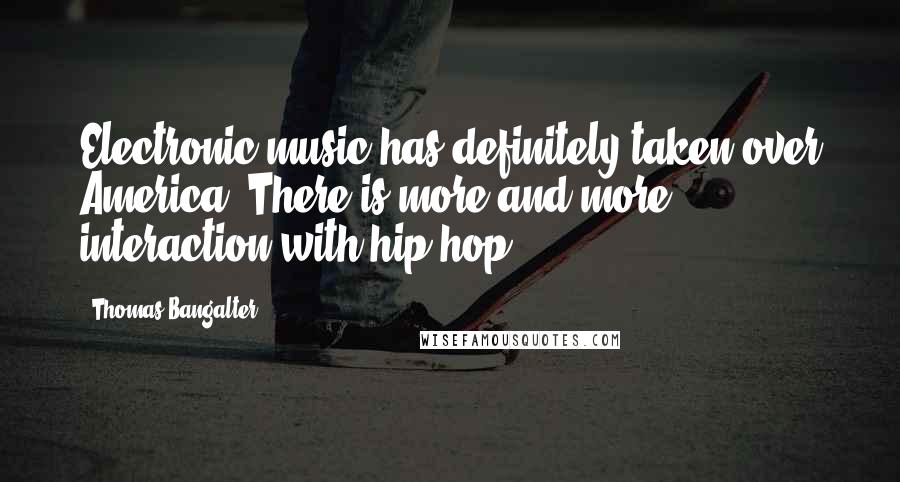 Thomas Bangalter Quotes: Electronic music has definitely taken over America. There is more and more interaction with hip hop.