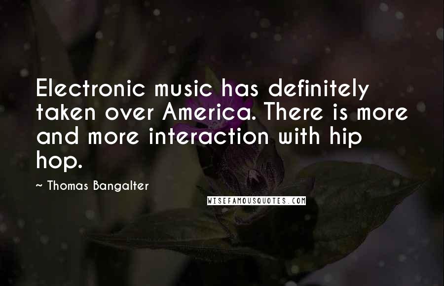 Thomas Bangalter Quotes: Electronic music has definitely taken over America. There is more and more interaction with hip hop.