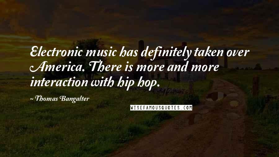 Thomas Bangalter Quotes: Electronic music has definitely taken over America. There is more and more interaction with hip hop.