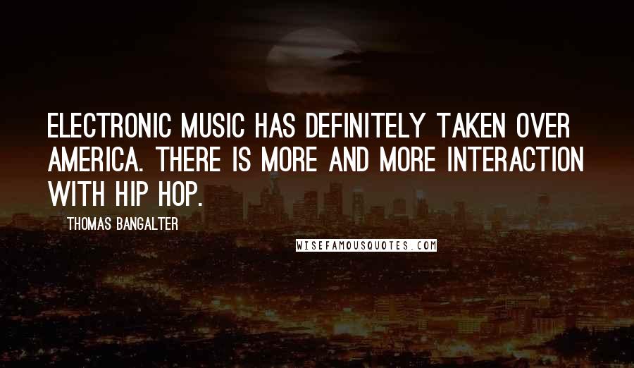 Thomas Bangalter Quotes: Electronic music has definitely taken over America. There is more and more interaction with hip hop.