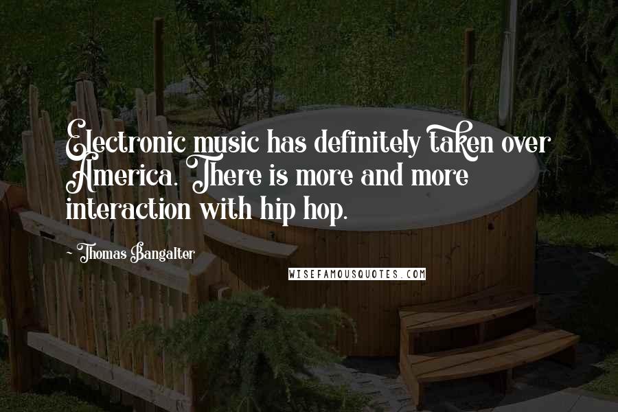 Thomas Bangalter Quotes: Electronic music has definitely taken over America. There is more and more interaction with hip hop.