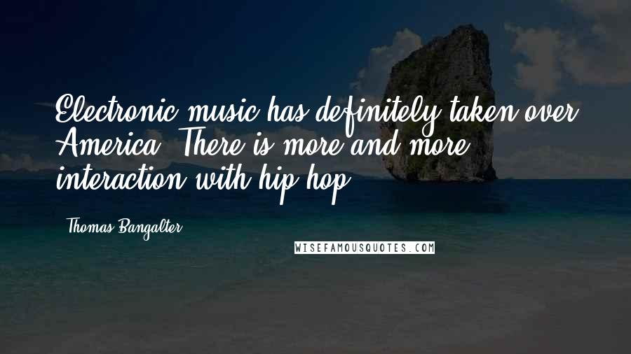 Thomas Bangalter Quotes: Electronic music has definitely taken over America. There is more and more interaction with hip hop.