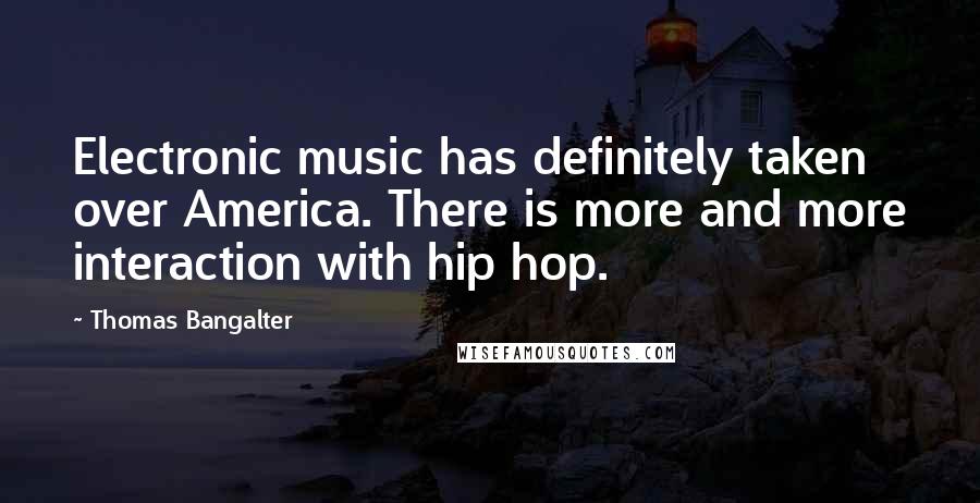 Thomas Bangalter Quotes: Electronic music has definitely taken over America. There is more and more interaction with hip hop.